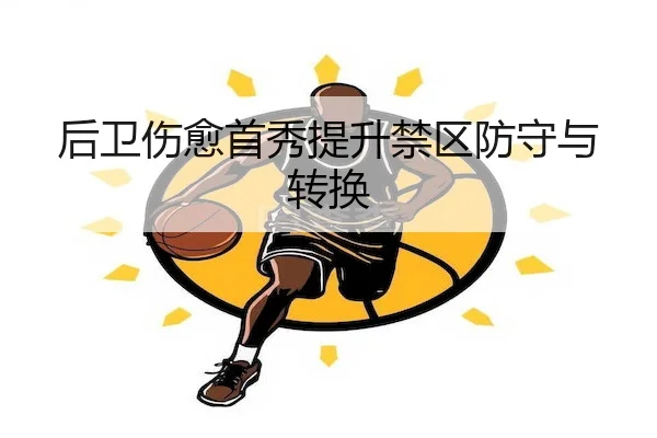 后卫伤愈首秀提升禁区防守与转换 - MG